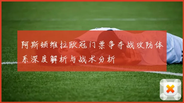 阿斯顿维拉欧冠门票争夺战攻防体系深度解析与战术分析