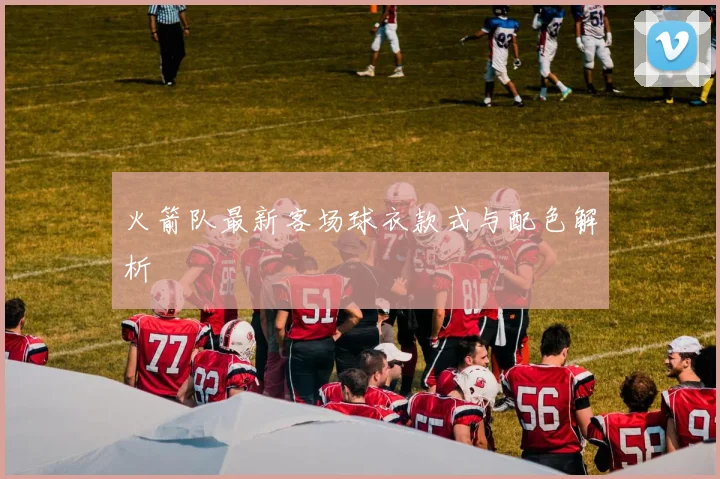 火箭队最新客场球衣款式与配色解析