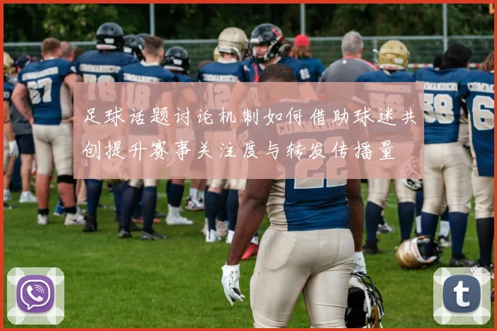 足球话题讨论机制如何借助球迷共创提升赛事关注度与转发传播量