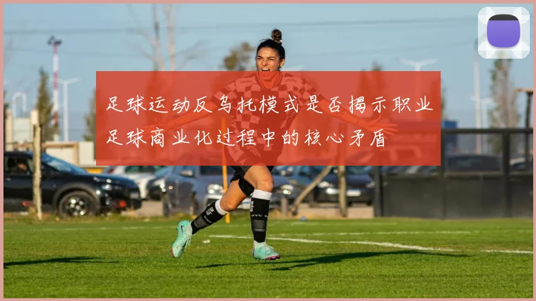 足球运动反乌托模式是否揭示职业足球商业化过程中的核心矛盾