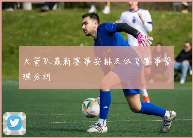 火箭队最新赛事安排及体育赛事管理分析