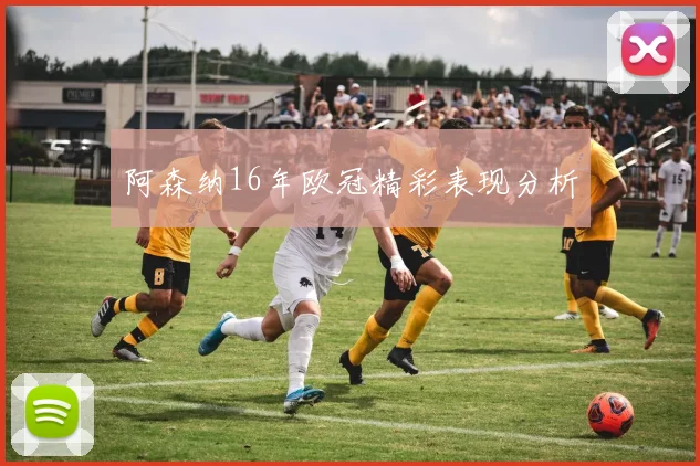 阿森纳16年欧冠精彩表现分析